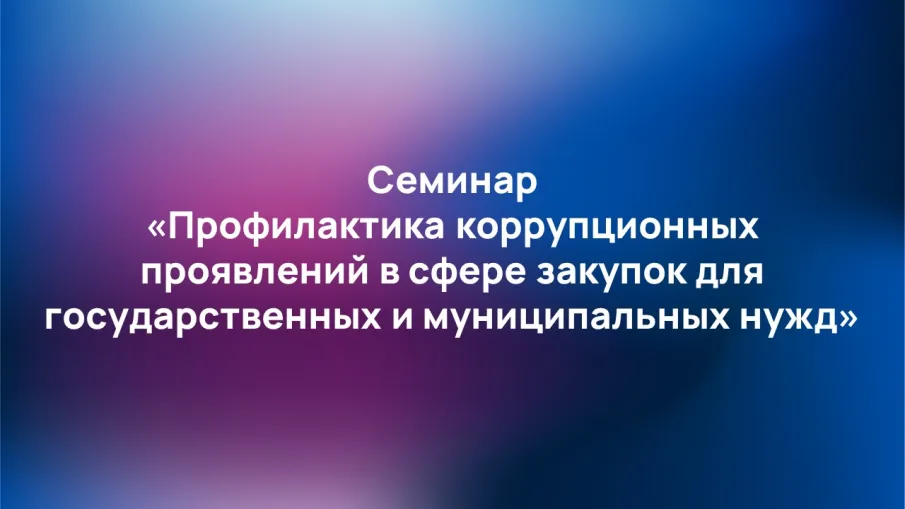 В Нижегородской области прошёл семинар, направленный на профилактику нарушений антикоррупционного законодательства в сфере закупок для государственных и муниципальных нужд